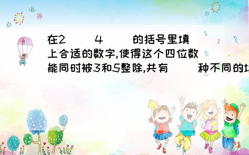 在2（ ）4（ ）的括号里填上合适的数字,使得这个四位数能同时被3和5整除,共有（ ）种不同的填法.