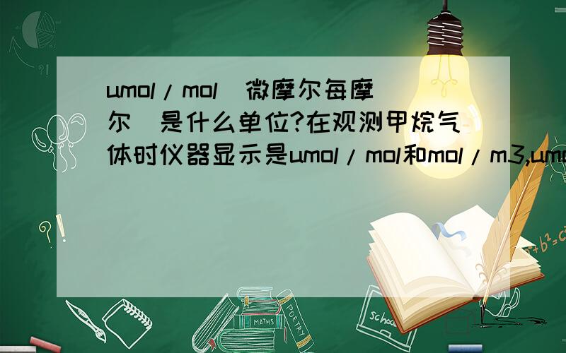 umol/mol(微摩尔每摩尔)是什么单位?在观测甲烷气体时仪器显示是umol/mol和mol/m3,umol/mol和mol/m3怎么