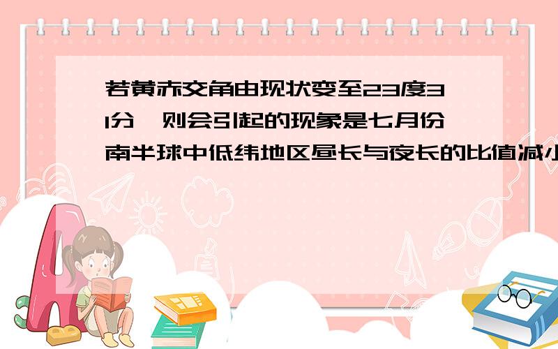 若黄赤交角由现状变至23度31分,则会引起的现象是七月份南半球中低纬地区昼长与夜长的比值减小,为什么