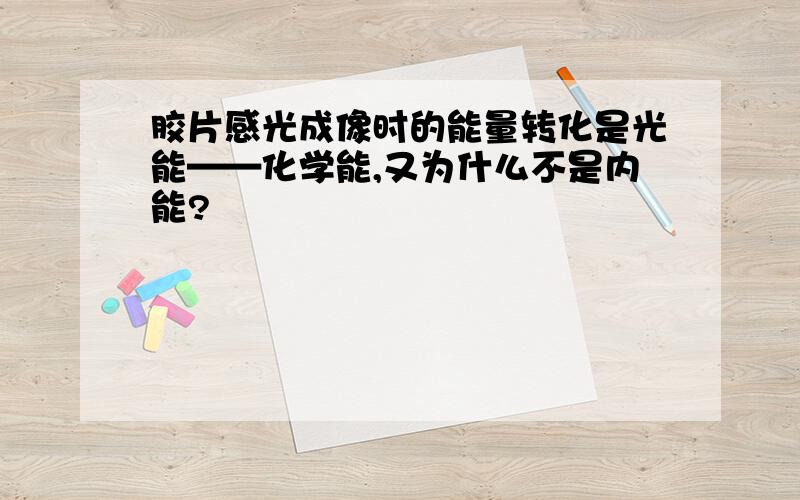 胶片感光成像时的能量转化是光能——化学能,又为什么不是内能?