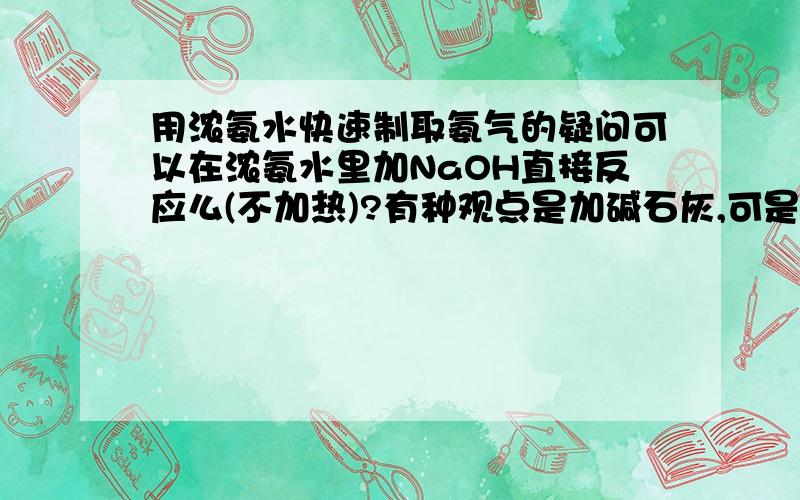 用浓氨水快速制取氨气的疑问可以在浓氨水里加NaOH直接反应么(不加热)?有种观点是加碱石灰,可是为什么不直接加CaO而是要用碱石灰?