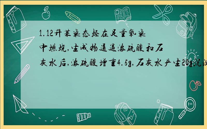 1.12升某气态烃在足量氧气中燃烧,生成物通过浓硫酸和石灰水后,浓硫酸增重4.5g,石灰水产生20g沉淀.求 1·该烃分子式2.该烃可能的结构简式