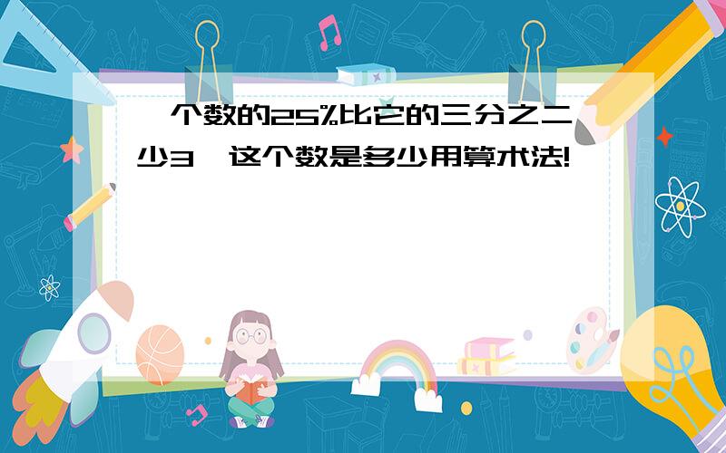 一个数的25%比它的三分之二少3,这个数是多少用算术法!