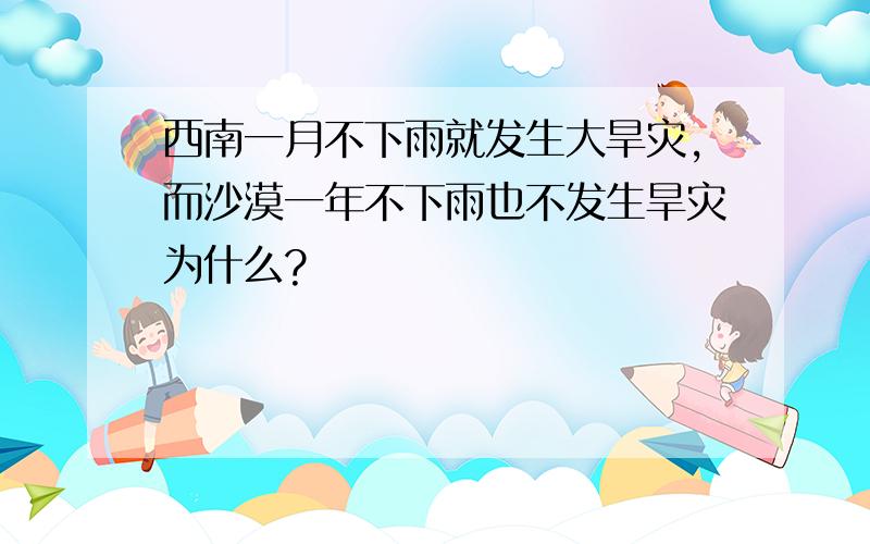 西南一月不下雨就发生大旱灾,而沙漠一年不下雨也不发生旱灾为什么?