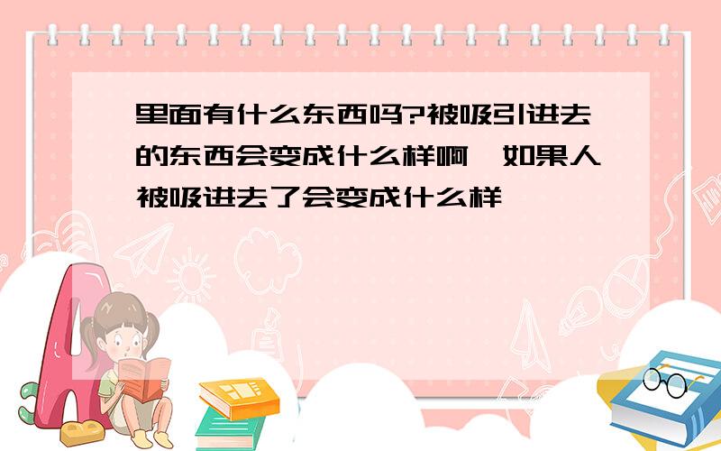 里面有什么东西吗?被吸引进去的东西会变成什么样啊,如果人被吸进去了会变成什么样