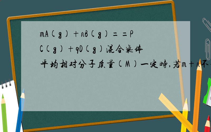 mA(g)+nB(g)==PC(g)+qD(g)混合气体平均相对分子质量(M)一定时,若m+n不等于p+q时 为什么呢