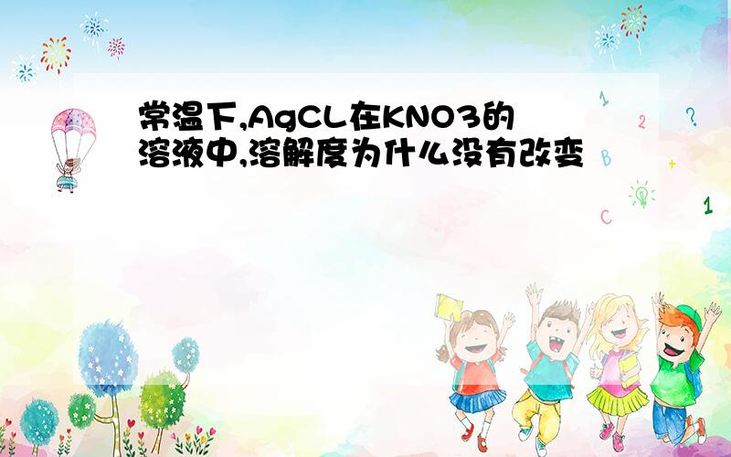 常温下,AgCL在KNO3的溶液中,溶解度为什么没有改变