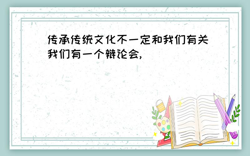 传承传统文化不一定和我们有关我们有一个辩论会,