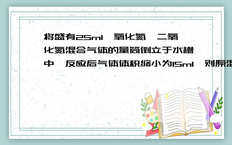 将盛有25ml一氧化氮、二氧化氮混合气体的量筒倒立于水槽中,反应后气体体积缩小为15ml,则原混合气体中NO和NO2的体积比是