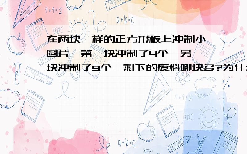 在两块一样的正方形板上冲制小圆片,第一块冲制了4个,另一块冲制了9个,剩下的废料哪块多?为什么?