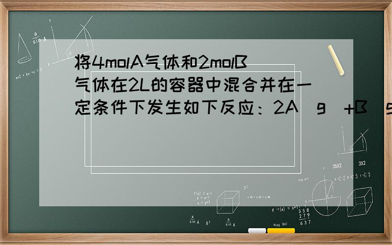 将4molA气体和2molB气体在2L的容器中混合并在一定条件下发生如下反应：2A(g)+B(g)=2c(g) (可逆反应若经2s后测得C的浓度为0.6mol/L,求①V(A)                          为什么  2A (g) + B (g)= 2c (g)