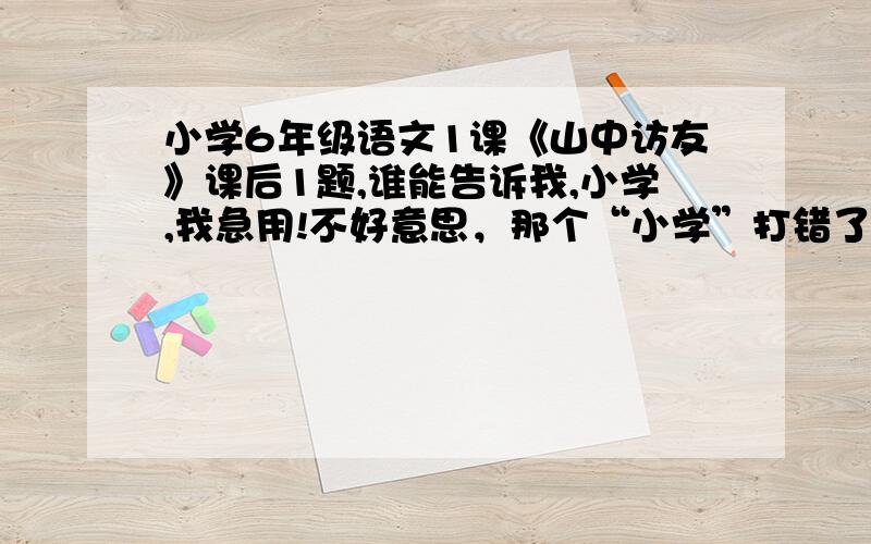 小学6年级语文1课《山中访友》课后1题,谁能告诉我,小学,我急用!不好意思，那个“小学”打错了，是谢谢 是那道想一想课文为什么以《山中访友》为题？