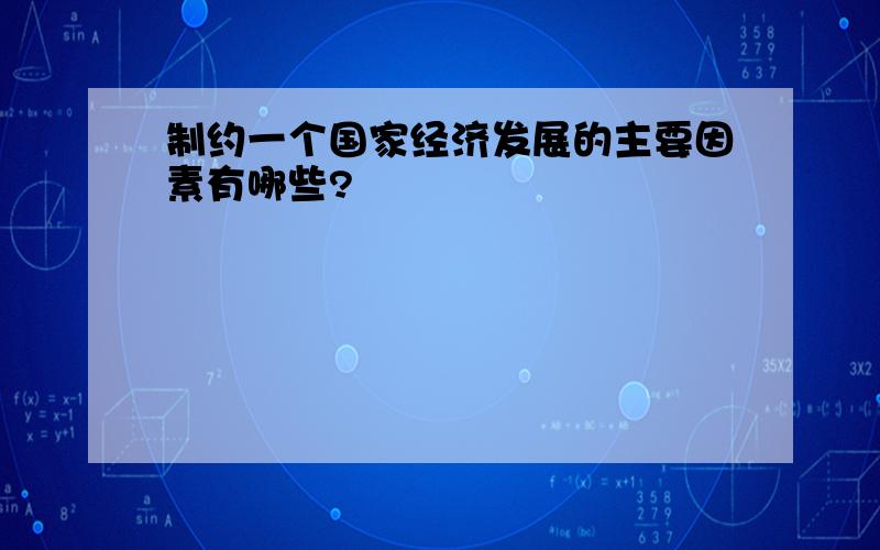 制约一个国家经济发展的主要因素有哪些?