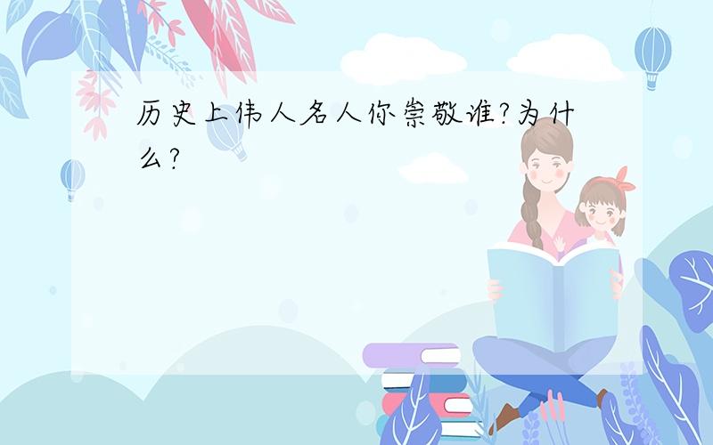 历史上伟人名人你崇敬谁?为什么?