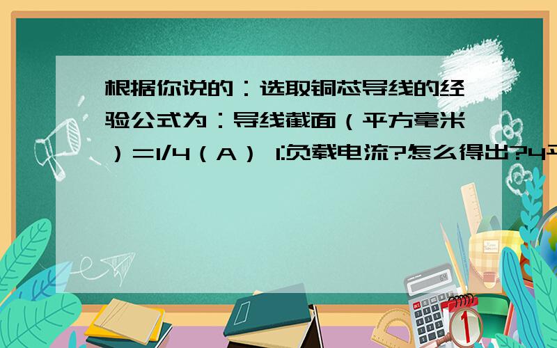 根据你说的：选取铜芯导线的经验公式为：导线截面（平方毫米）＝I/4（A） I:负载电流?怎么得出?4平方毫米的铜线能通过的额定电流是42－45A?