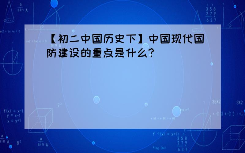 【初二中国历史下】中国现代国防建设的重点是什么?