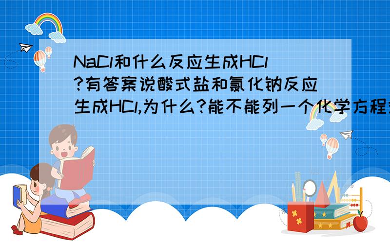 NaCl和什么反应生成HCl?有答案说酸式盐和氯化钠反应生成HCl,为什么?能不能列一个化学方程式?谢谢!