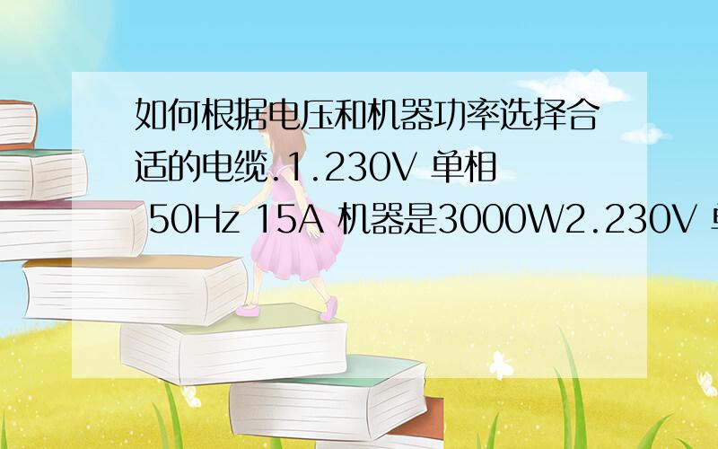 如何根据电压和机器功率选择合适的电缆.1.230V 单相 50Hz 15A 机器是3000W2.230V 单相 50Hz 22A 机器是5000W