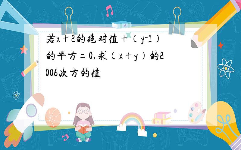 若x+2的绝对值+（y-1）的平方=0,求（x+y）的2006次方的值