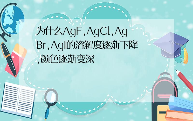 为什么AgF,AgCl,AgBr,AgI的溶解度逐渐下降,颜色逐渐变深