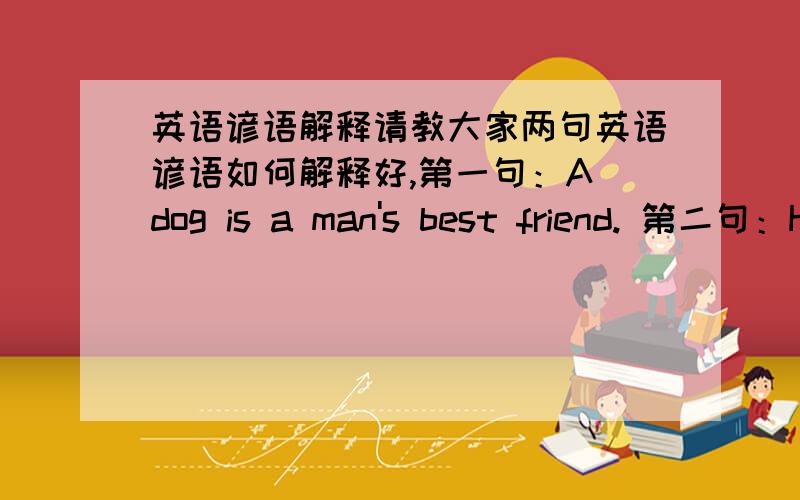 英语谚语解释请教大家两句英语谚语如何解释好,第一句：A dog is a man's best friend. 第二句：Honesty pays.请大家用通俗的中文翻译一下.