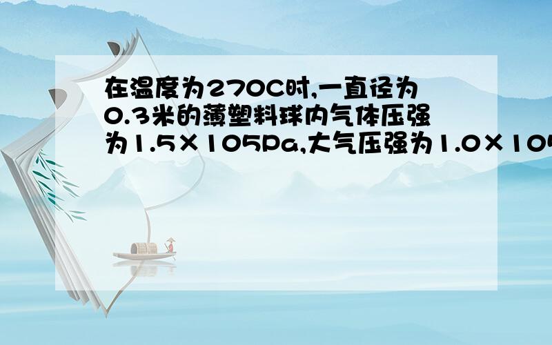 在温度为270C时,一直径为0.3米的薄塑料球内气体压强为1.5×105Pa,大气压强为1.0×105Pa,由于球内外的压强差,使球面绷紧,球面上出现张力.则球面上每厘米长度所受张力为 __________ N,如果球面上每