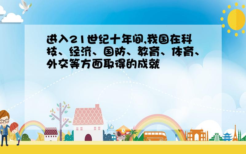 进入21世纪十年间,我国在科技、经济、国防、教育、体育、外交等方面取得的成就