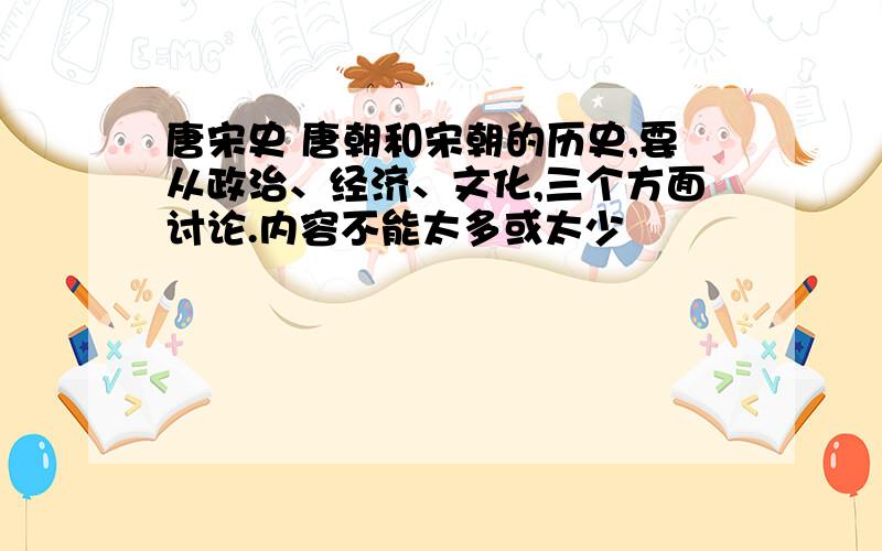 唐宋史 唐朝和宋朝的历史,要从政治、经济、文化,三个方面讨论.内容不能太多或太少