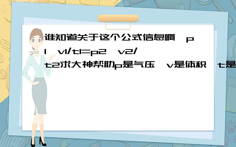 谁知道关于这个公式信息啊,p1*v1/t1=p2*v2/t2求大神帮助p是气压,v是体积,t是温度