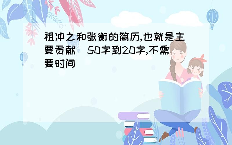 祖冲之和张衡的简历,也就是主要贡献（50字到20字,不需要时间）