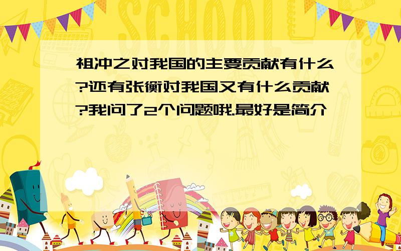 祖冲之对我国的主要贡献有什么?还有张衡对我国又有什么贡献?我问了2个问题哦.最好是简介