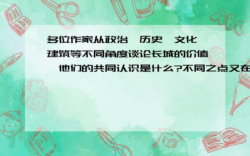 多位作家从政治、历史、文化、建筑等不同角度谈论长城的价值,他们的共同认识是什么?不同之点又在哪里?回答300字左右