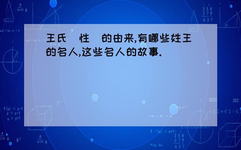 王氏（性）的由来,有哪些姓王的名人,这些名人的故事.