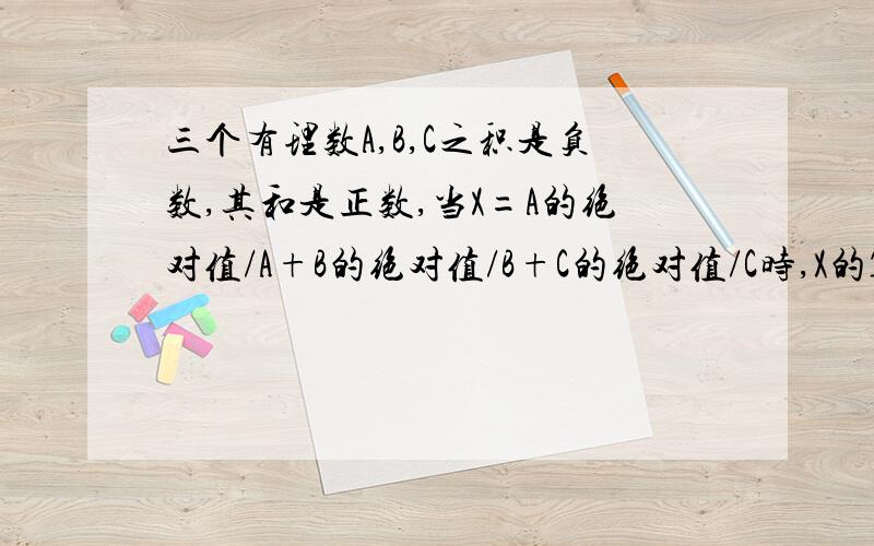 三个有理数A,B,C之积是负数,其和是正数,当X=A的绝对值/A+B的绝对值/B+C的绝对值/C时,X的19次方-92X+2=几?