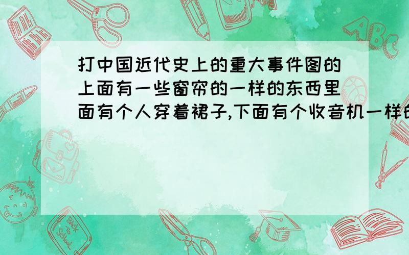 打中国近代史上的重大事件图的上面有一些窗帘的一样的东西里面有个人穿着裙子,下面有个收音机一样的东西,再下面有四个字“今日新闻”,打一中国近代史上的重大事件.