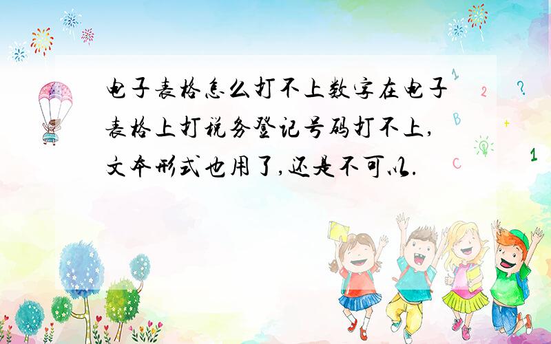 电子表格怎么打不上数字在电子表格上打税务登记号码打不上,文本形式也用了,还是不可以.