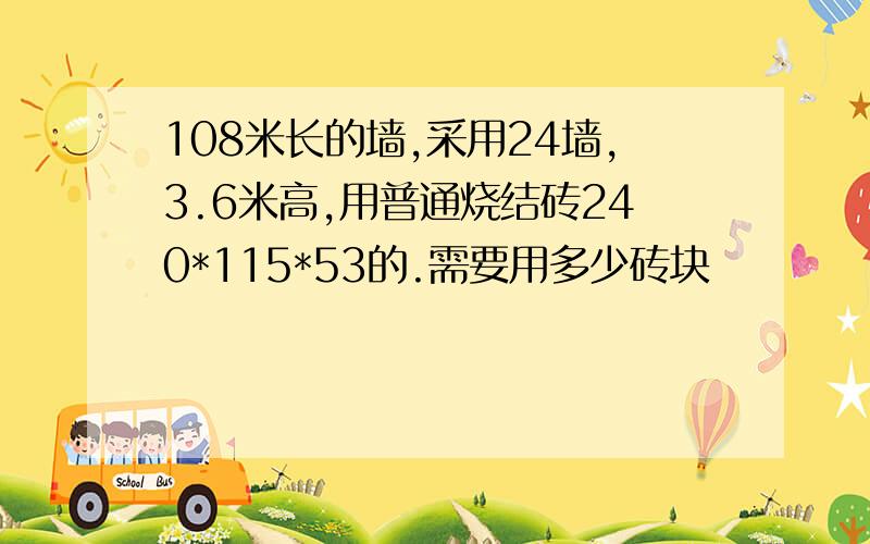 108米长的墙,采用24墙,3.6米高,用普通烧结砖240*115*53的.需要用多少砖块