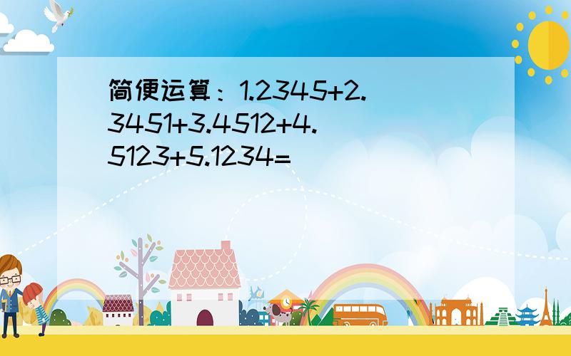 简便运算：1.2345+2.3451+3.4512+4.5123+5.1234=