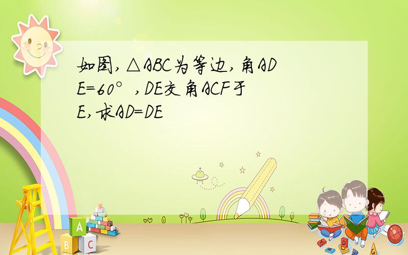 如图,△ABC为等边,角ADE=60°,DE交角ACF于E,求AD=DE