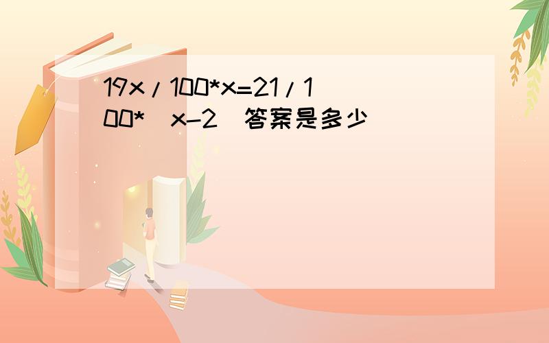 19x/100*x=21/100*(x-2)答案是多少