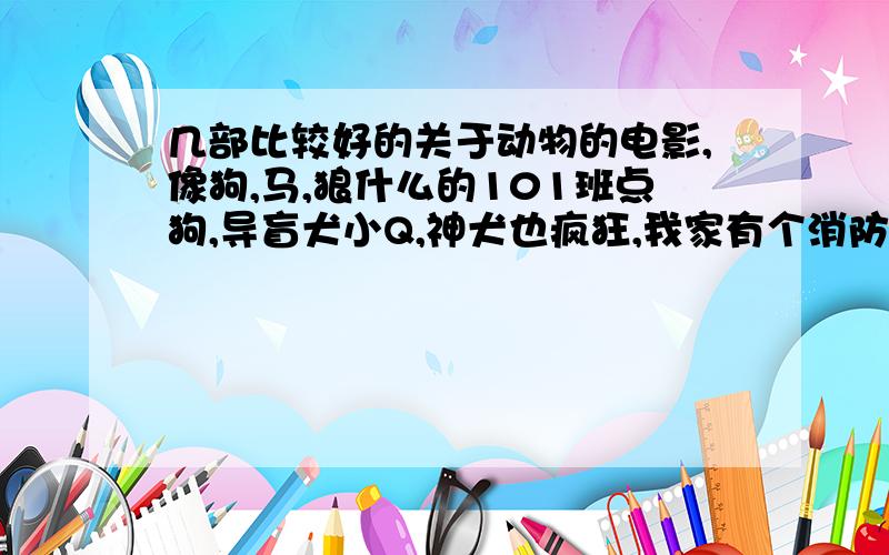 几部比较好的关于动物的电影,像狗,马,狼什么的101班点狗,导盲犬小Q,神犬也疯狂,我家有个消防犬,我都看过