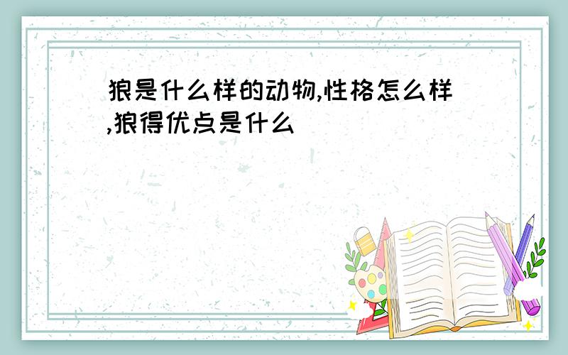 狼是什么样的动物,性格怎么样,狼得优点是什么