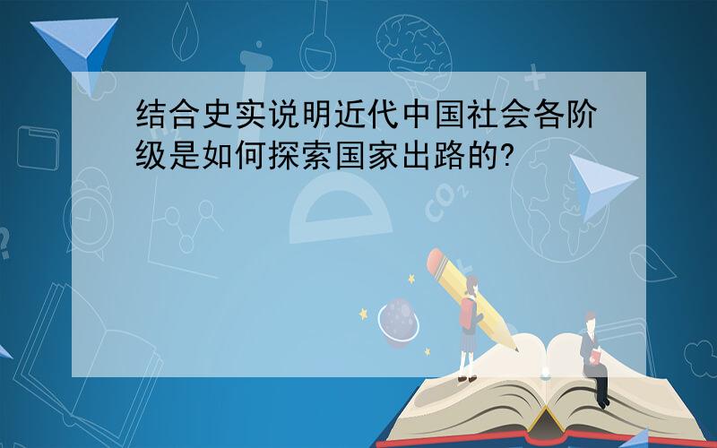 结合史实说明近代中国社会各阶级是如何探索国家出路的?