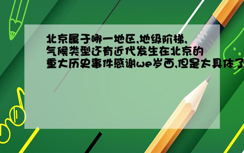 北京属于哪一地区,地级阶梯,气候类型还有近代发生在北京的重大历史事件感谢we岁西,但是太具体了,说出具体历史事件就可以了,如新中国成立,简化以下就给你分.