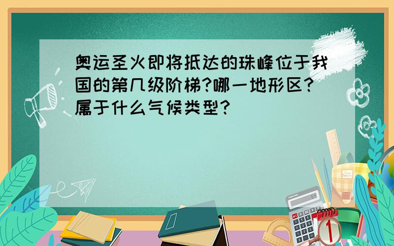 奥运圣火即将抵达的珠峰位于我国的第几级阶梯?哪一地形区?属于什么气候类型?