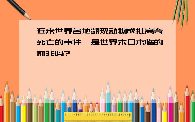 近来世界各地频现动物成批离奇死亡的事件,是世界末日来临的前兆吗?