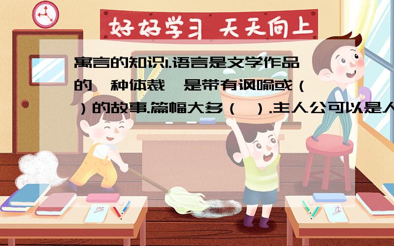 寓言的知识1.语言是文学作品的一种体裁,是带有讽喻或（ ）的故事.篇幅大多（ ）.主人公可以是人,也可以是（ 寓言在创作上常常运用（ ）和（ ）等表现手法.2.《赫尔墨斯和雕像者》和《