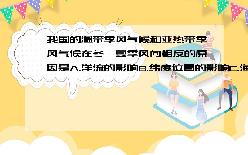 我国的温带季风气候和亚热带季风气候在冬、夏季风向相反的原因是A.洋流的影响B.纬度位置的影响C.海陆位置的影响D.地形的影响答案是C  为什么?