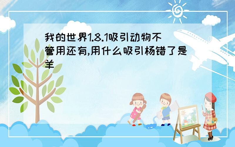 我的世界1.8.1吸引动物不管用还有,用什么吸引杨错了是羊