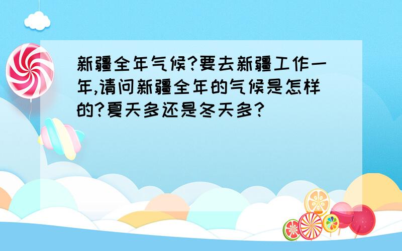 新疆全年气候?要去新疆工作一年,请问新疆全年的气候是怎样的?夏天多还是冬天多?